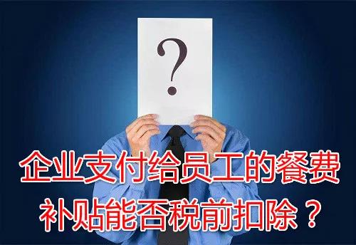 企業(yè)支付給員工的餐費補貼能否稅前扣除？