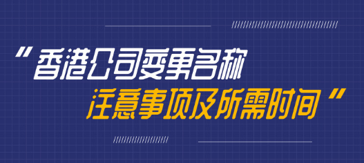 變更香港公司名稱需要多久，有哪些注意事項(xiàng)呢？